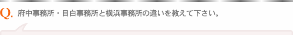 府中事務所と千代田事務所の違いを教えて下さい。