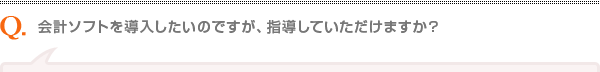 会計ソフトを導入したいのですが、指導していただけますか？